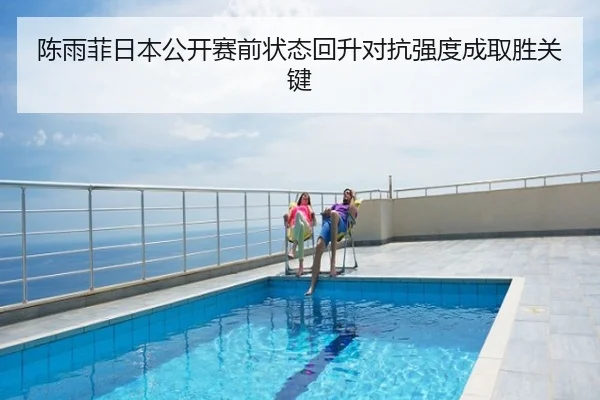 陈雨菲日本公开赛前状态回升对抗强度成取胜关键