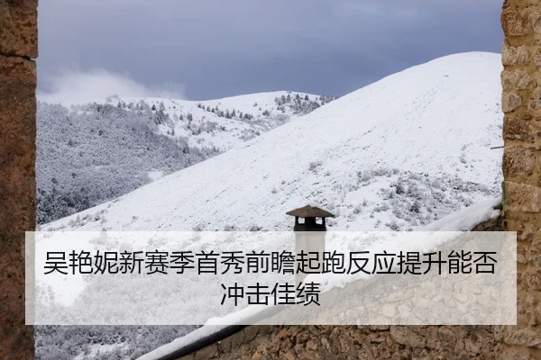 吴艳妮新赛季首秀前瞻起跑反应提升能否冲击佳绩